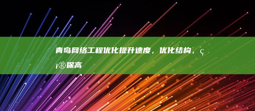 青岛网络工程优化：提升速度，优化结构，确保高效网络连接